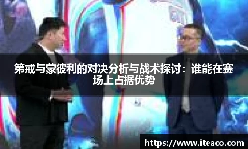 第戒与蒙彼利的对决分析与战术探讨：谁能在赛场上占据优势