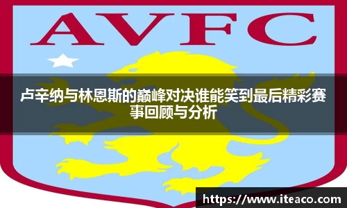 卢辛纳与林恩斯的巅峰对决谁能笑到最后精彩赛事回顾与分析