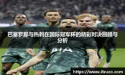 巴塞罗那与热刺在国际冠军杯的精彩对决回顾与分析